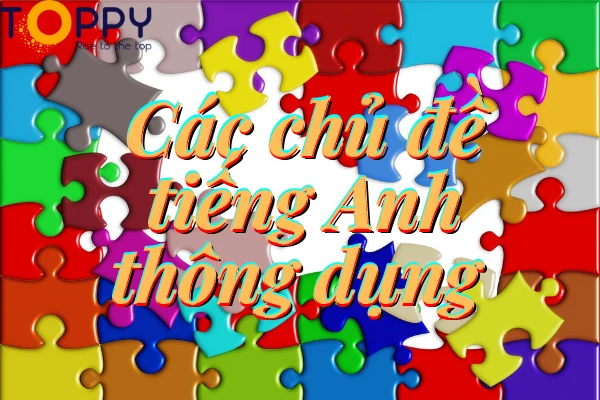 Các chủ đề tiếng Anh thông dụng