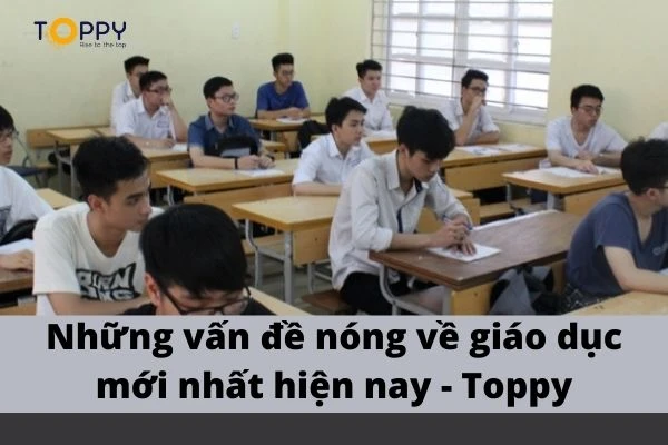 Những vấn đề nóng về giáo dục mới nhất hiện nay - Toppy